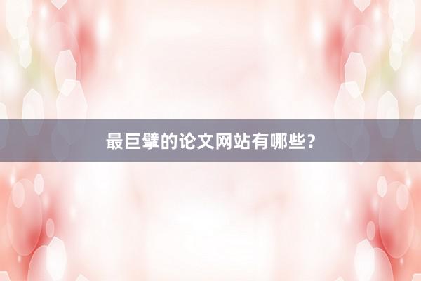 最巨擘的论文网站有哪些？
